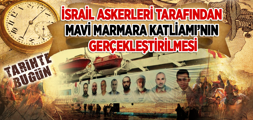 31 Mayıs 2010: İsrail Askerleri Tarafından Mavi Marmara Katliamı’nın Gerçekleştirilmesi