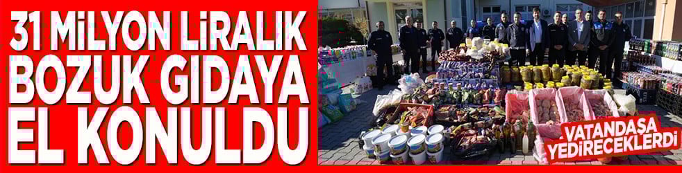 31 milyon liralık bozuk gıda toplatıldı
