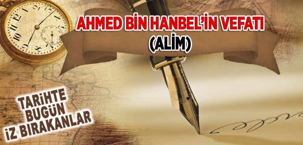 31 Temmuz 855: Ahmed b. Hanbel'in vefatı (Alim)