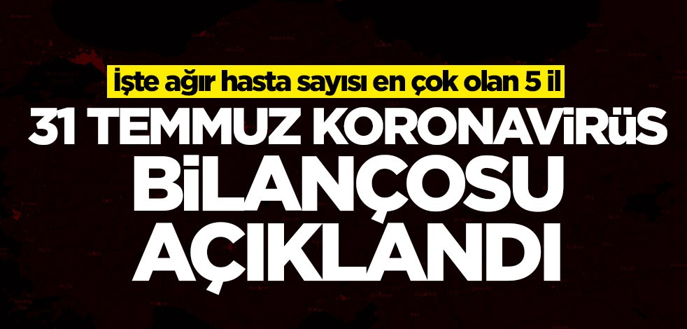 31 Temmuz koronavirüs rakamları açıklandı