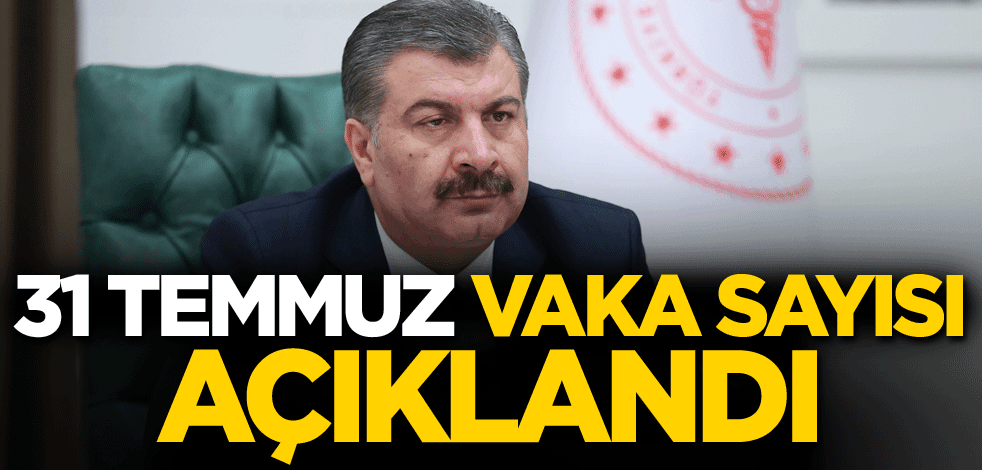 31 Temmuz vaka sayısı açıklandı