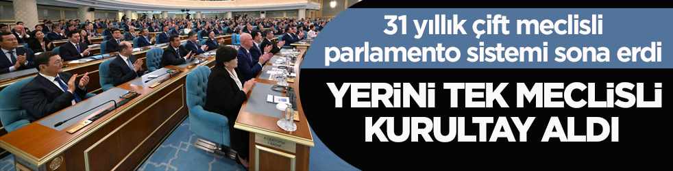 31 yıllık çift meclisli parlamento sistemi sona erdi! Yerini tek meclisli Kurultay aldı