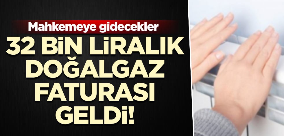 32 bin liralık doğalgaz faturası geldi! Mahkemeye gidecekler