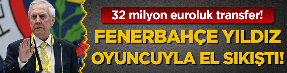32 milyonluk transfer : Fenerbahçe yıldız oyuncuyla el sıkıştı! 