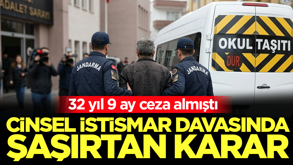 32 yıl 9 ay ceza almıştı! Cinsel istismar davasında şaşırtan karar