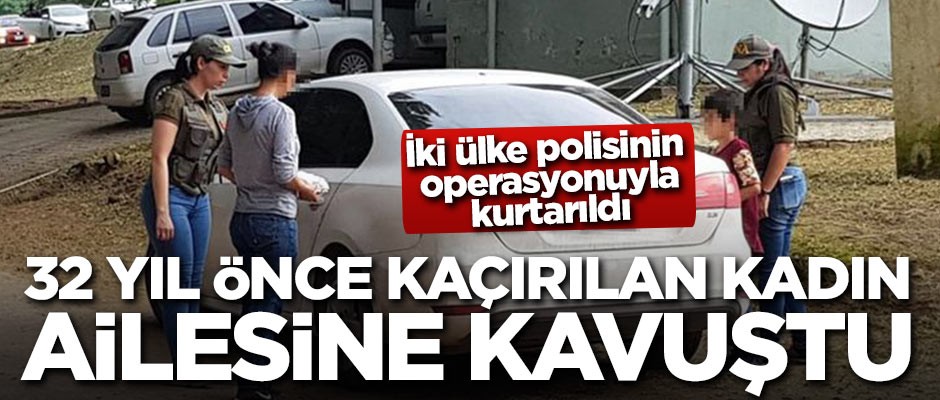 32 yıl önce kaçırılan kadın ailesine kavuştu!