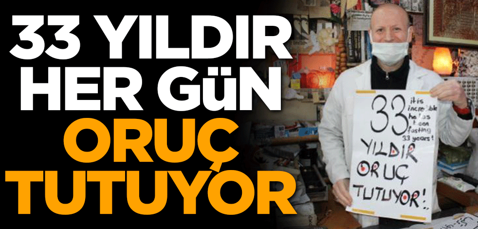 33 yıldır her gün oruç tutuyor