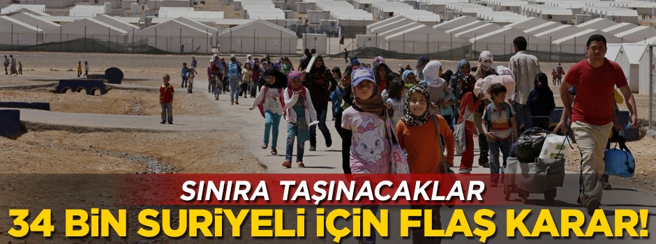 34 bin Suriyeli için flaş karar! Sınıra taşınacaklar