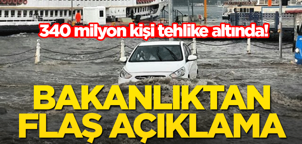 340 milyon kişi tehlike altında! Çevre ve Şehircilik Bakanlığından flaş açıklama
