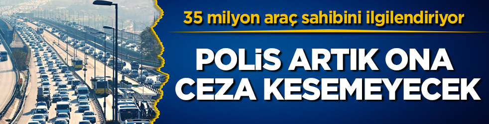 35 milyon araç sahibini ilgilendiriyor! Polis artık ona ceza kesemeyecek