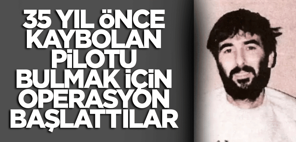 35 yıl önce kaybolan pilotu bulmak için operasyon başlattılar