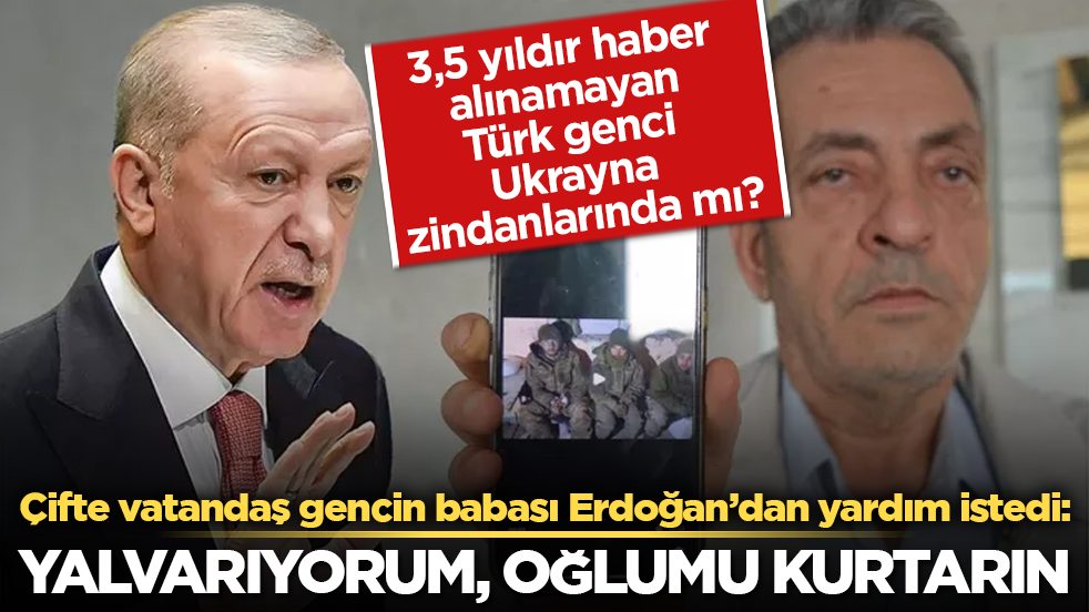 3,5 yıldır haber alınamayan Türk genci Ukrayna zindanlarında mı? Çifte vatandaş gencin acılı babası Erdoğan’dan yardım istedi: Yalvarıyorum, oğlumu kurtarın