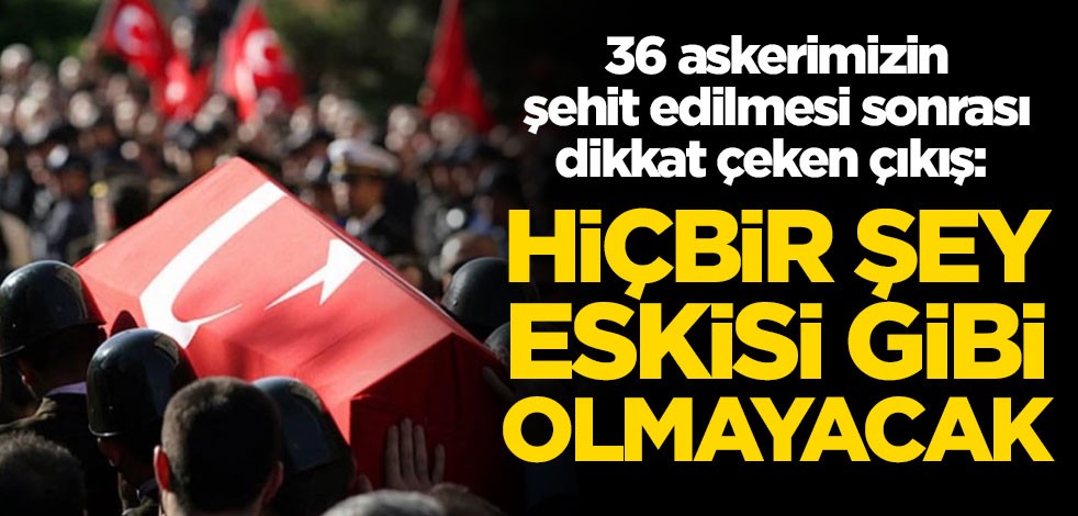 36 askerimizin şehit edilmesinin ardından dikkat çeken çıkış: Artık hiçbir şey eskisi gibi olmayacak