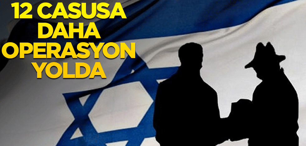 36 Mossad ajanı enselenmişti... 12 casusa daha operasyon yolda!