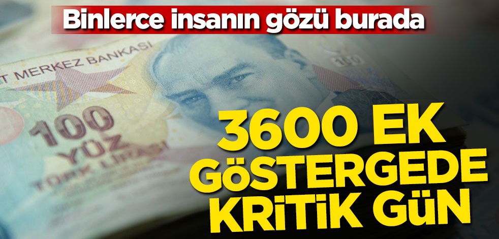 3600 ek göstergede kritik gün!