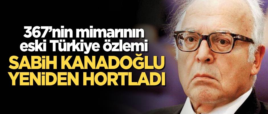 367'nin mimarı Sabih Kanadoğlu yeniden hortladı!