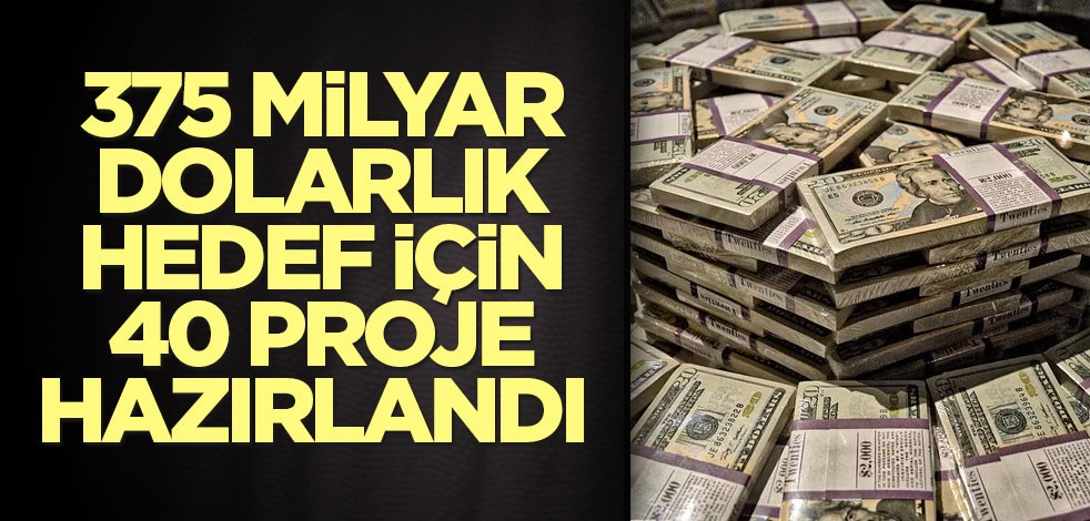 375 milyar dolarlık hedef için 40 proje hazırlandı