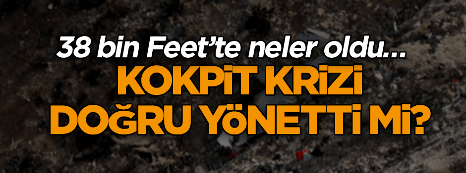 38 bin Feet’te neler oldu… Kokpit krizi doğru yönetti mi?