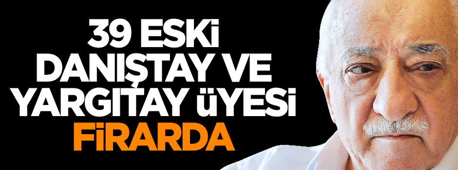 39 eski Danıştay ve Yargıtay üyesi firarda
