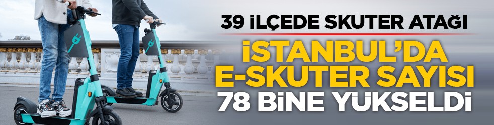 39 ilçede skuter atağı: İstanbul’da e-skuter sayısı 78 bine yükseldi