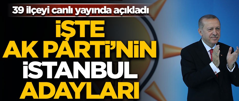39 ilçeyi canlı yayında açıkladı! İşte AK Parti'nin İstanbul adayları