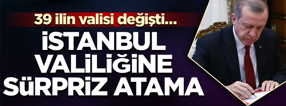 39 ilin valisi değişti… İstanbul valiliğine sürpriz atama