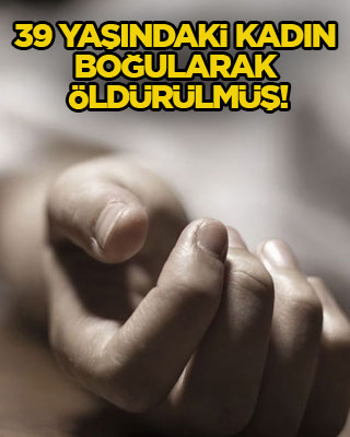 39 yaşındaki kadın boğularak öldürülmüş!