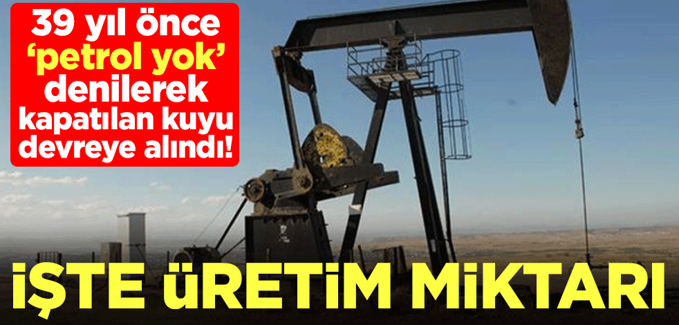 39 yıl önce ‘petrol yok’ denilerek kapatılan kuyu devreye alındı! İşte üretim miktarı