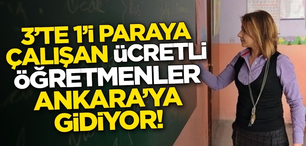 3'te 1'i paraya çalışan ücretli öğretmenler Ankara'ya gidiyor