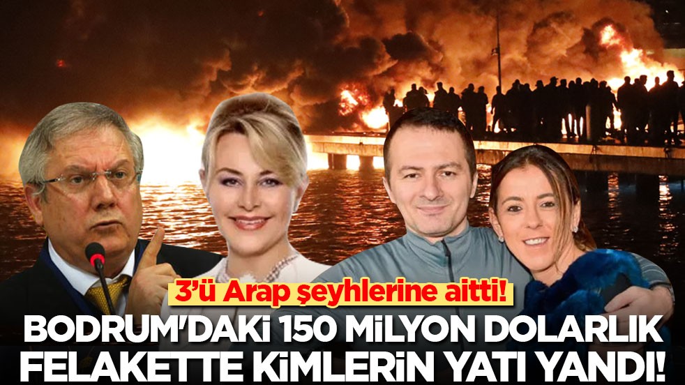 3’ü Arap şeyhlerine aitti! Bodrum'daki 150 milyon dolarlık felakette kimlerin yatı yandı?