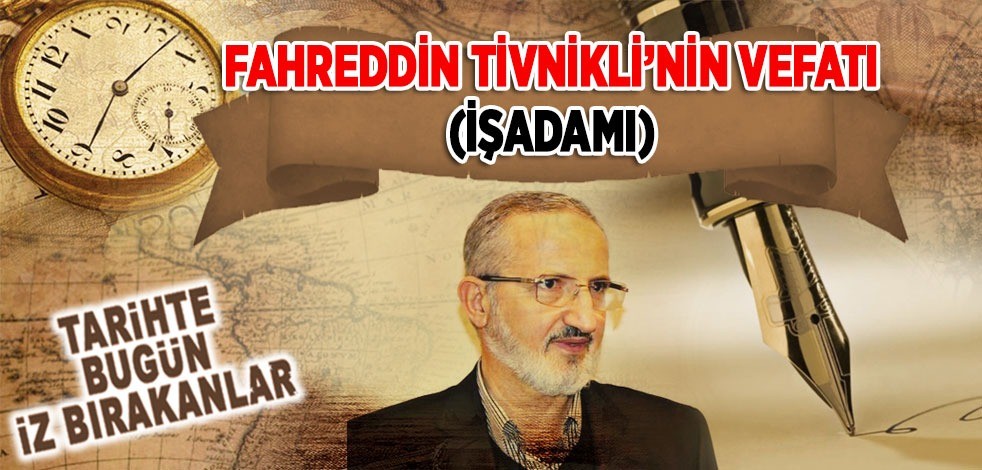 4 Aralık 2014: Fahreddin Tivnikli'nin vefatı (İşadamı)