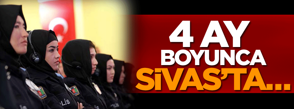4 ay boyunca Sivas’ta…