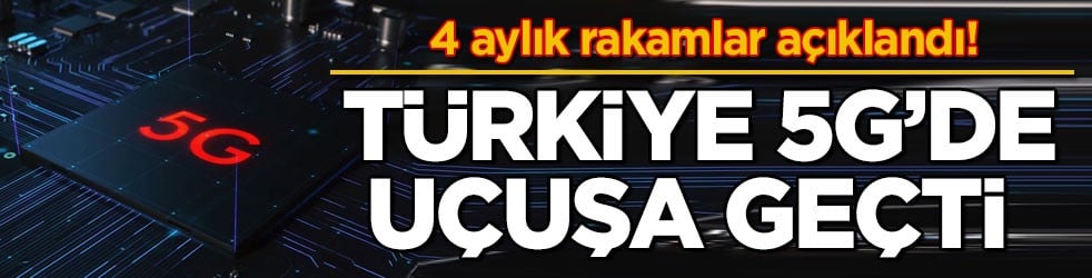 4 aylık rakamlar açıklandı! Türkiye 5G’de uçuşa geçti