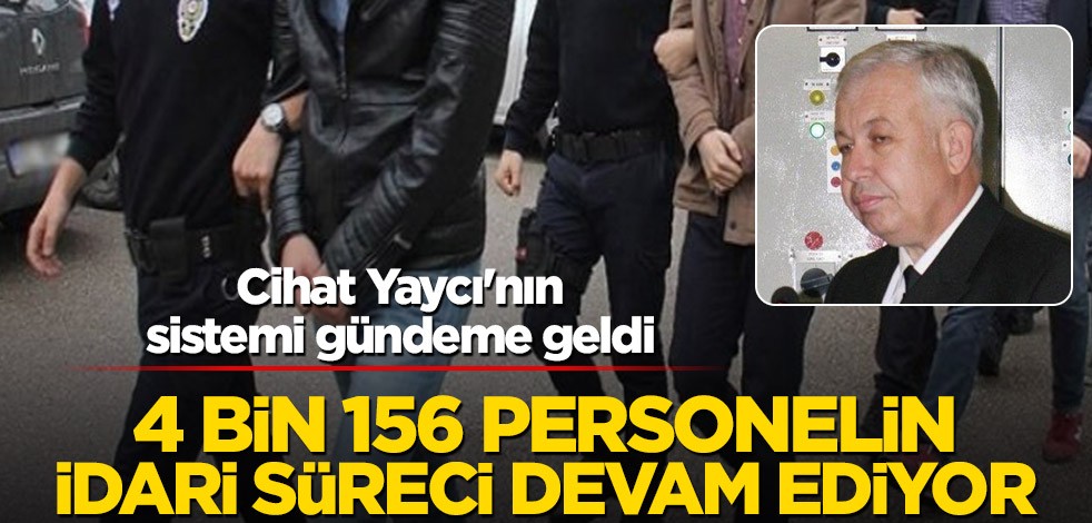 4 bin 156 personel personelin idari süreci devam ediyor! Cihat Yaycı'nın sistemi gündeme geldi