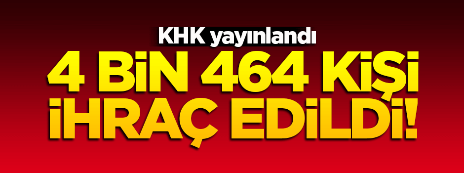 4 bin 464 kişi ihraç edildi!