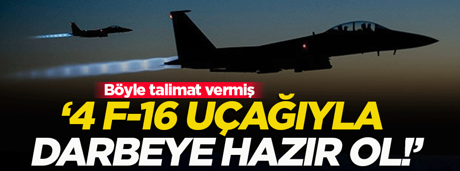 '4 F16 uçağıyla ikinci darbeye hazır ol'