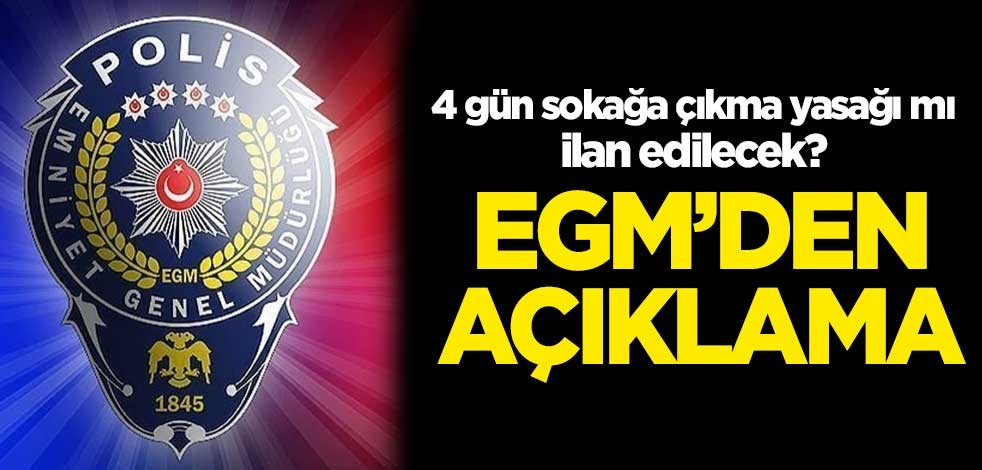 4 gün sokağa çıkma yasağı mı ilan edilecek? EGM'den açıklama