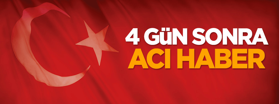4 gün sonra acı haber