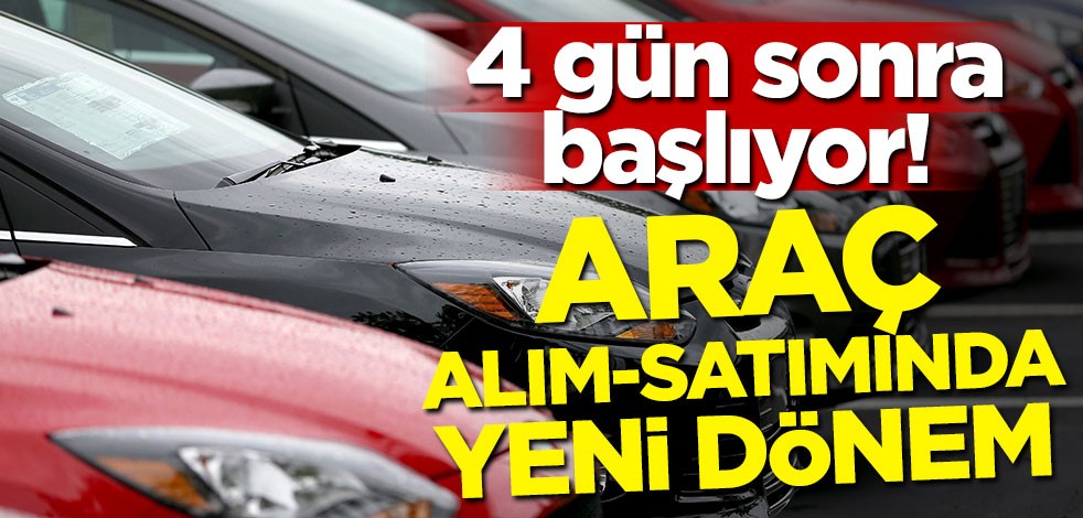 4 gün sonra başlıyor! Araç alım-satımında yeni dönem