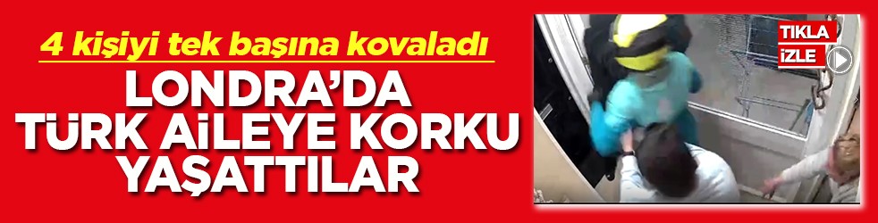4 hırsızı tek başına kovaladı Londra’da Türk aileye korku yaşattılar