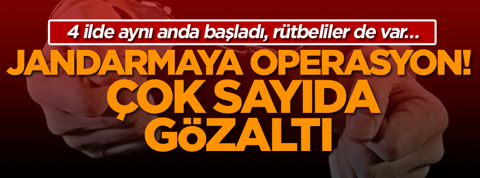 4 ilde aynı anda başladı… Jandarmaya operasyon!