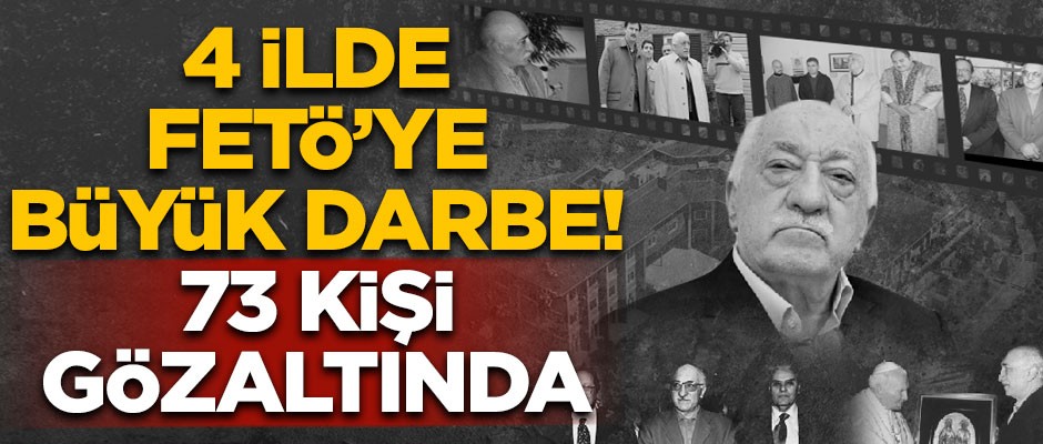 4 ilde FETÖ'ye büyük darbe! 73 kişi gözaltında