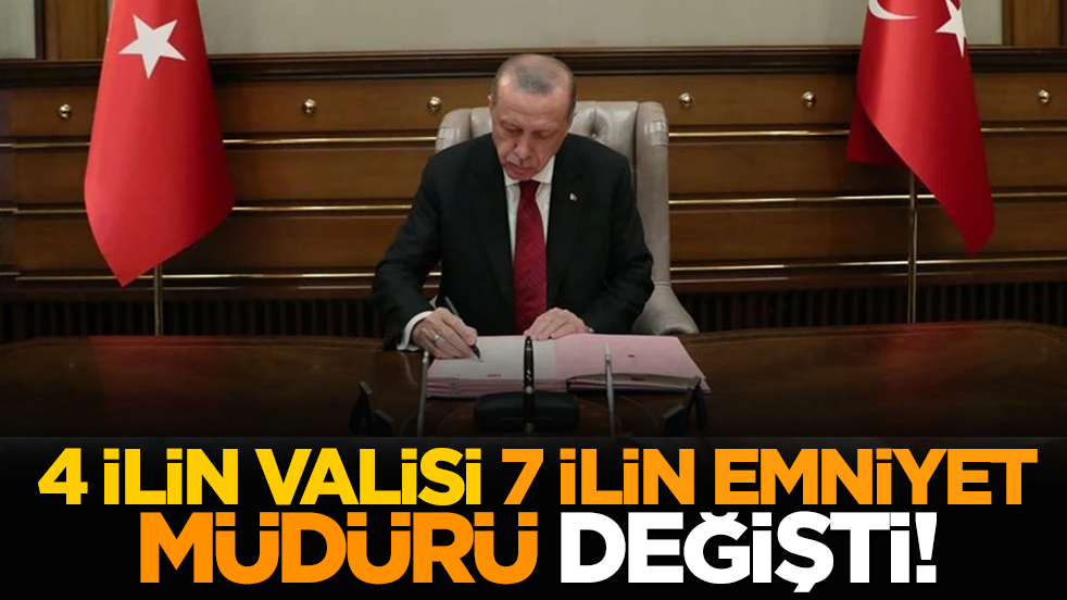 4 ilin valisi, 7 ilin emniyet müdürü değişti!