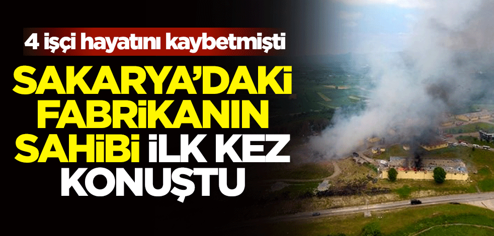 4 işçi hayatını kaybetmişti! Sakarya'daki fabrikanın sahibi ilk kez konuştu