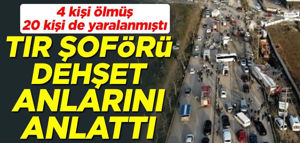 4 kişi ölmüş, 20 kişi de yaralanmıştı! Tır şoförü dehşet anlarını anlattı