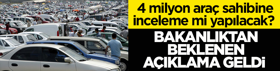 4 milyon araç sahibine inceleme mi yapılacak? Bakanlıktan beklenen açıklama geldi