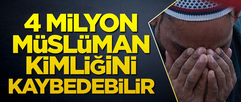 4 milyon Müslüman kimliğini kaybedebilir