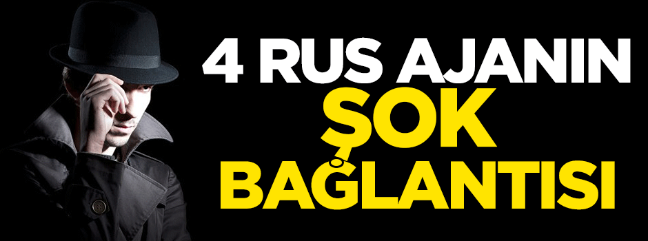 4 Rus ajanın şok bağlantısı ortaya çıktı!