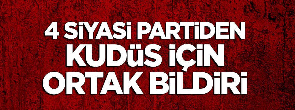 4 siyasi partiden 'Kudüs' için ortak deklarasyon