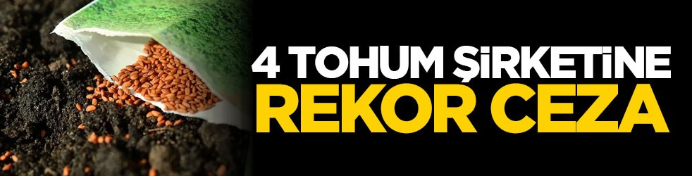 4 tohum şirketine rekor ceza!